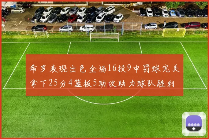 希罗表现出色全场16投9中罚球完美拿下25分4篮板5助攻助力球队胜利