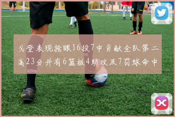 戈登表现抢眼16投7中贡献全队第二高23分并有6篮板4助攻及7罚球命中