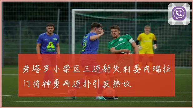 劳塔罗小禁区三连射失利委内瑞拉门将神勇两连扑引发热议