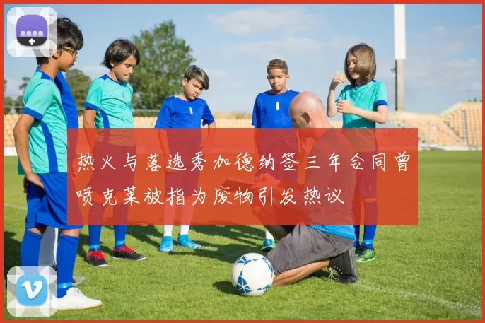 热火与落选秀加德纳签三年合同曾喷克莱被指为废物引发热议