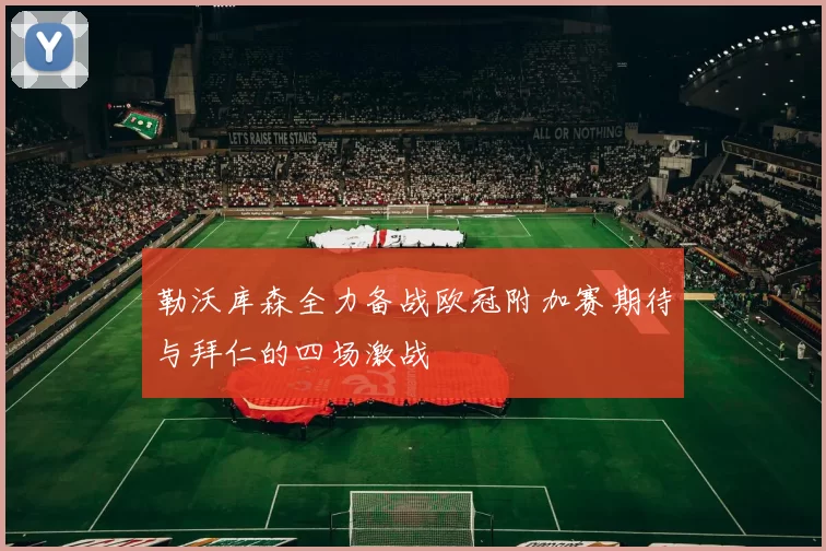 勒沃库森全力备战欧冠附加赛期待与拜仁的四场激战