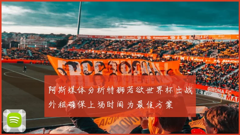 阿斯媒体分析特狮若欲世界杯出战外租确保上场时间为最佳方案