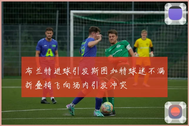 布兰特进球引发斯图加特球迷不满折叠椅飞向场内引发冲突